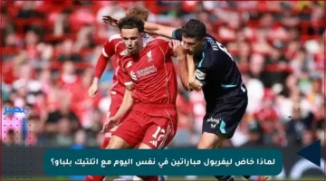 لماذا خاض ليفربول مباراتين في نفس اليوم مع أتلتيك بلباو؟